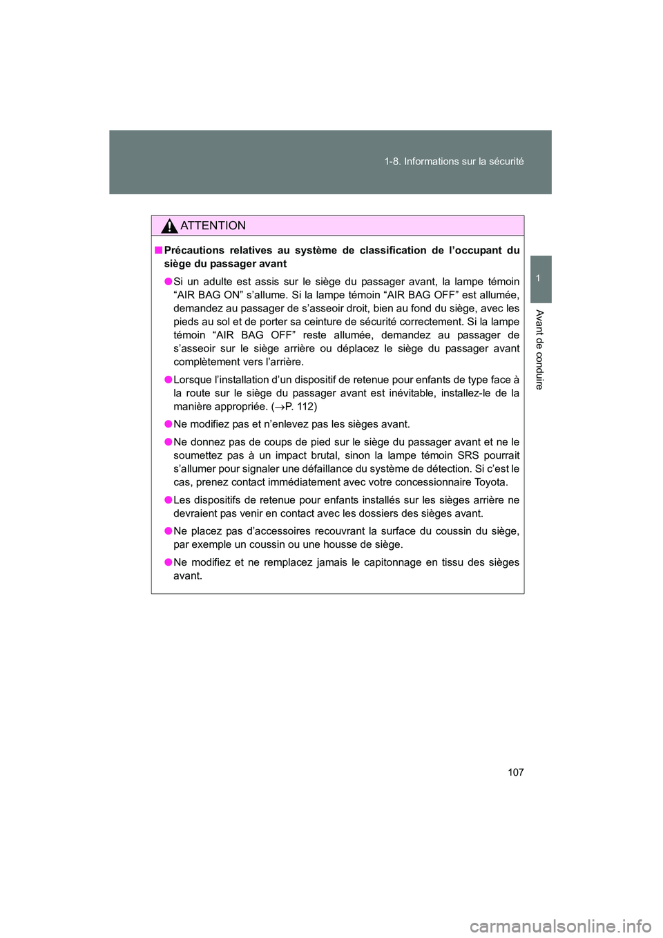 TOYOTA PRIUS 2009  Manuel du propriétaire (in French) 107
1-8. Informations sur la sécurité
1
Avant de conduire
PRIUS_D_(OM47614D)
AT T E N T I O N
■
Précautions relatives au système de classification de l’occupant du
siège du passager avant
●