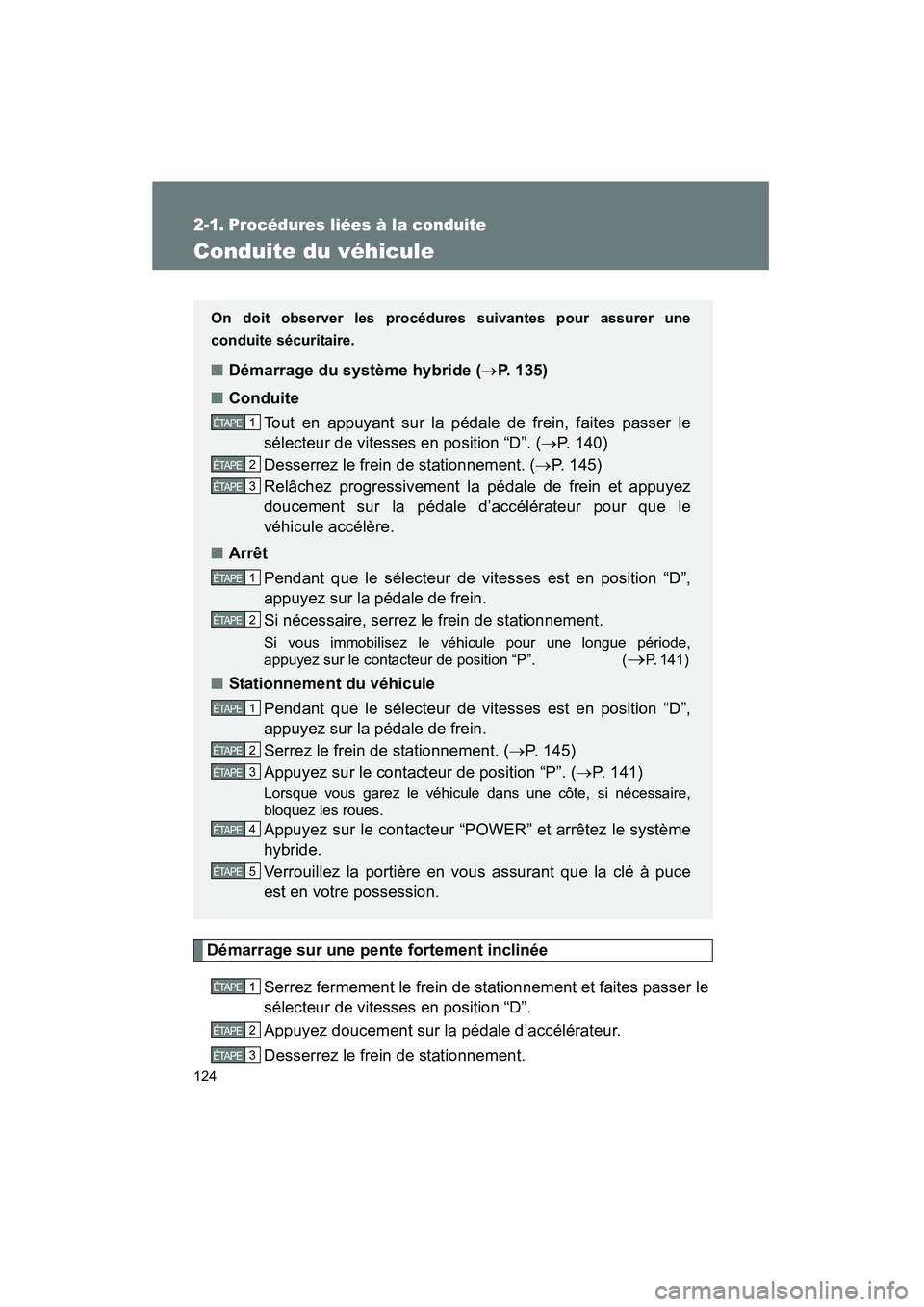 TOYOTA PRIUS 2009  Manuel du propriétaire (in French) 124
PRIUS_D_(OM47614D)
2-1. Procédures liées à la conduite
Conduite du véhicule
Démarrage sur une pente fortement inclinéeSerrez fermement le frein de stationnement et faites passer le
sélecteu