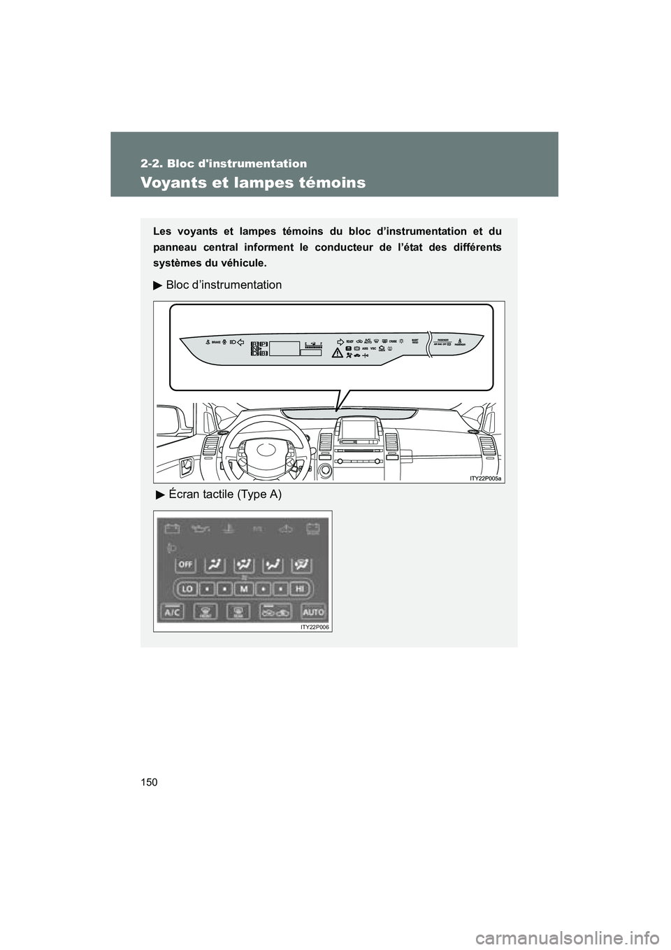 TOYOTA PRIUS 2009  Manuel du propriétaire (in French) 150
2-2. Bloc dinstrumentation
PRIUS_D_(OM47614D)
Voyants et lampes témoins
Les voyants et lampes témoins du bloc d’instrumentation et du
panneau central informent le conducteur de l’état des 