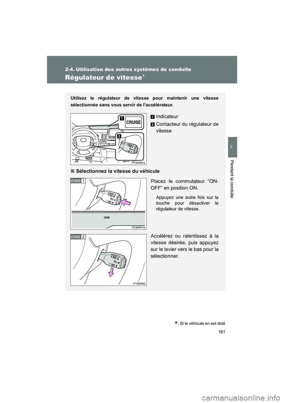 TOYOTA PRIUS 2009  Manuel du propriétaire (in French) 161
2
Pendant la conduite
PRIUS_D_(OM47614D)
2-4. Utilisation des autres systèmes de conduite
Régulateur de vitesse∗
∗: Si le véhicule en est doté
Utilisez le régulateur de vitesse pour maint
