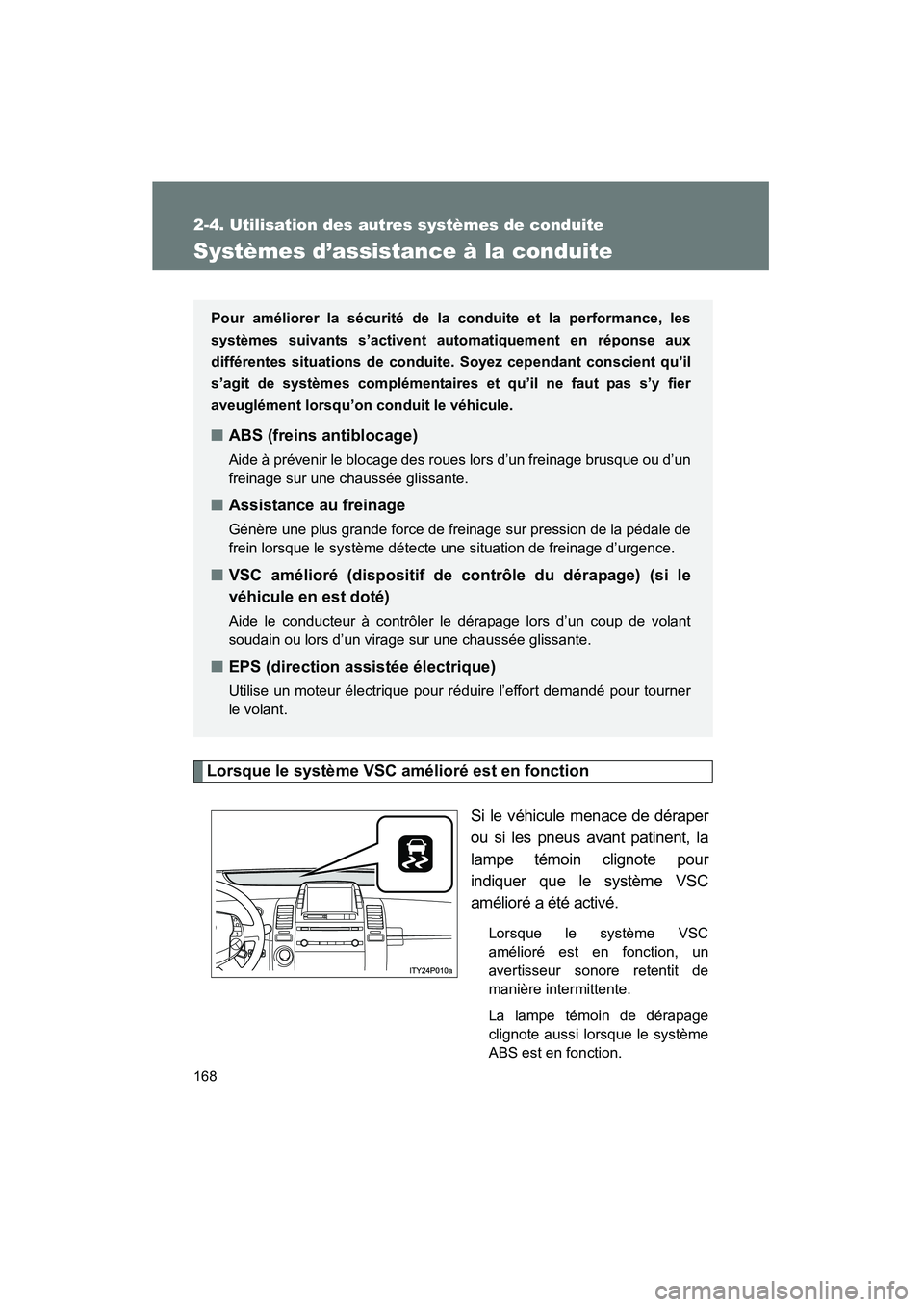 TOYOTA PRIUS 2009  Manuel du propriétaire (in French) 168
2-4. Utilisation des autres systèmes de conduite
PRIUS_D_(OM47614D)
Systèmes d’assistance à la conduite
Lorsque le système VSC amélioré est en fonctionSi le véhicule menace de déraper
ou