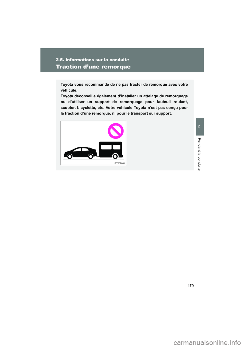 TOYOTA PRIUS 2009  Manuel du propriétaire (in French) 179
2-5. Informations sur la conduite
2
Pendant la conduite
PRIUS_D_(OM47614D)
Traction d’une remorque
Toyota vous recommande de ne pas tracter de remorque avec votre
véhicule. 
Toyota déconseille