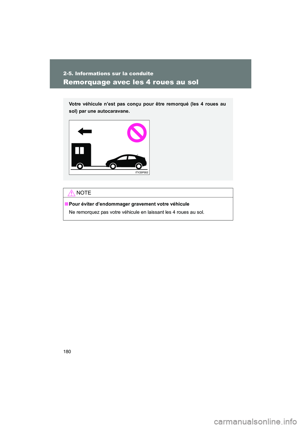 TOYOTA PRIUS 2009  Manuel du propriétaire (in French) 180
2-5. Informations sur la conduite
PRIUS_D_(OM47614D)
Remorquage avec les 4 roues au sol
NOTE
■Pour éviter d’endommager gravement votre véhicule
Ne remorquez pas votre véhicule en laissant l