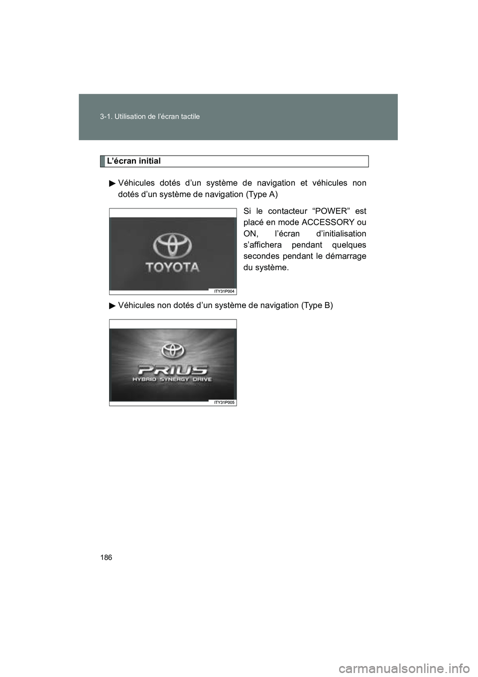 TOYOTA PRIUS 2009  Manuel du propriétaire (in French) 186 3-1. Utilisation de l’écran tactile
PRIUS_D_(OM47614D)
L’écran initialVéhicules dotés d’un système de navigation et véhicules non
dotés d’un système de navigation (Type A) Si le co