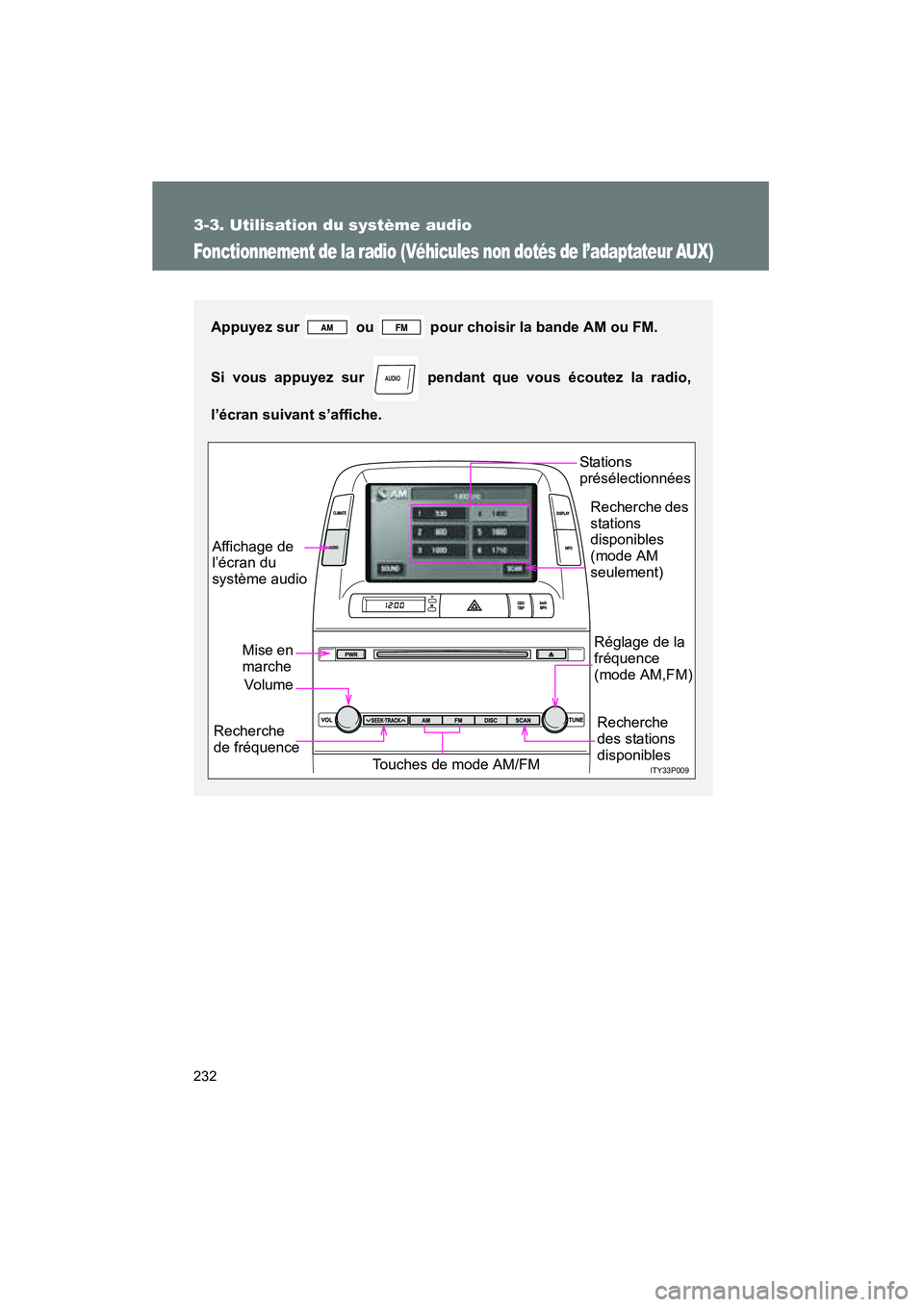 TOYOTA PRIUS 2009  Manuel du propriétaire (in French) 232
3-3. Utilisation du système audio
PRIUS_D_(OM47614D)
Fonctionnement de la radio (Véhicules non dotés de l’adaptateur AUX)
Appuyez sur   ou   pour choisir la bande AM ou FM.
Si vous appuyez su