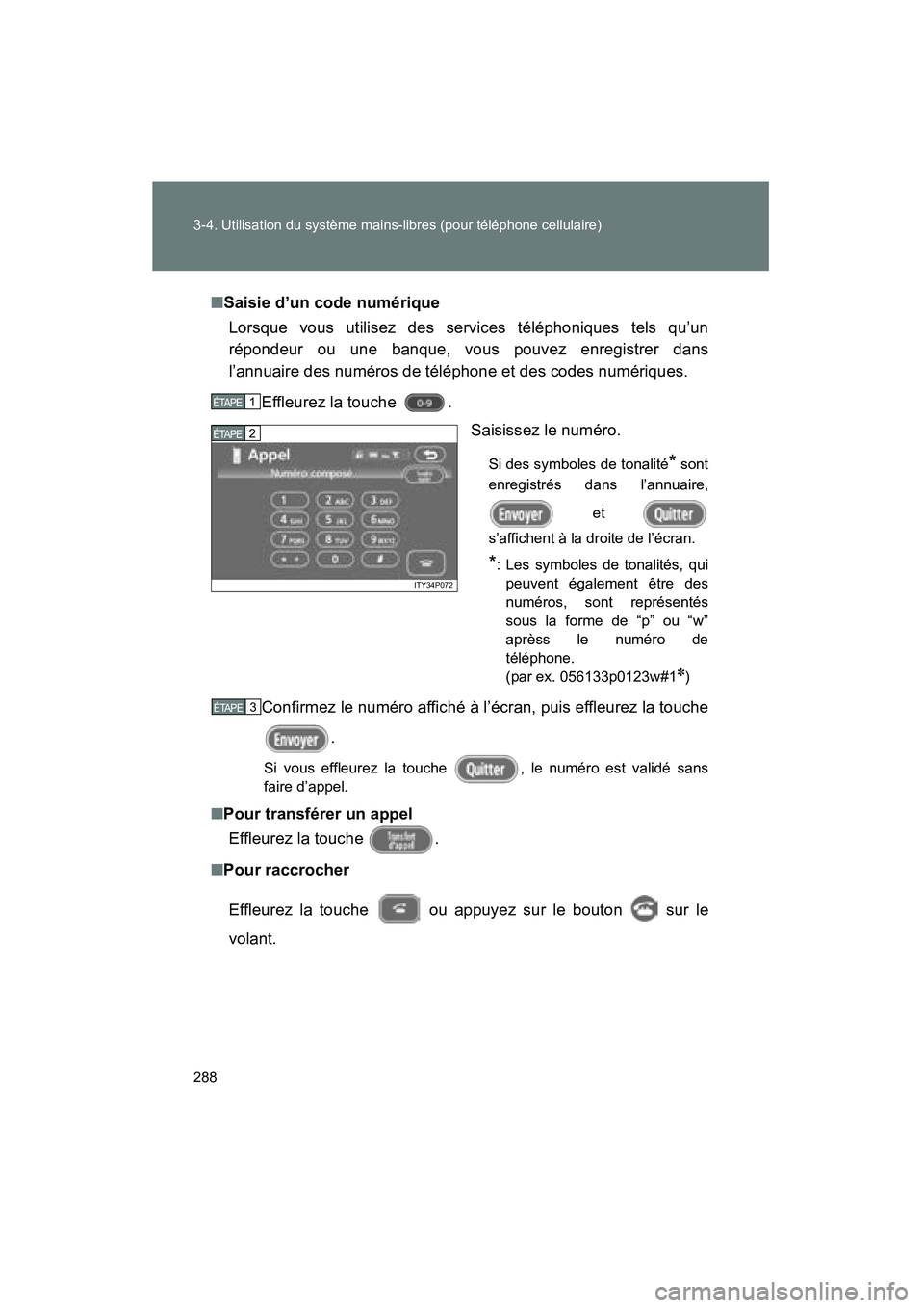 TOYOTA PRIUS 2009  Manuel du propriétaire (in French) 288 3-4. Utilisation du système mains-libres (pour téléphone cellulaire)
PRIUS_D_(OM47614D)■
Saisie d’un code numérique
Lorsque vous utilisez des services téléphoniques tels qu’un
réponde