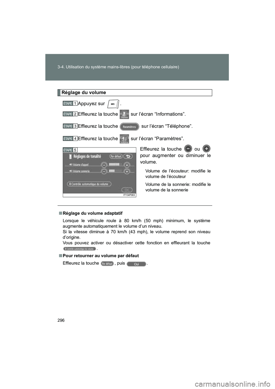 TOYOTA PRIUS 2009  Manuel du propriétaire (in French) 296 3-4. Utilisation du système mains-libres (pour téléphone cellulaire)
PRIUS_D_(OM47614D)
Réglage du volumeAppuyez sur  .
Effleurez la touche   sur l’écran “Informations”.
Effleurez la to