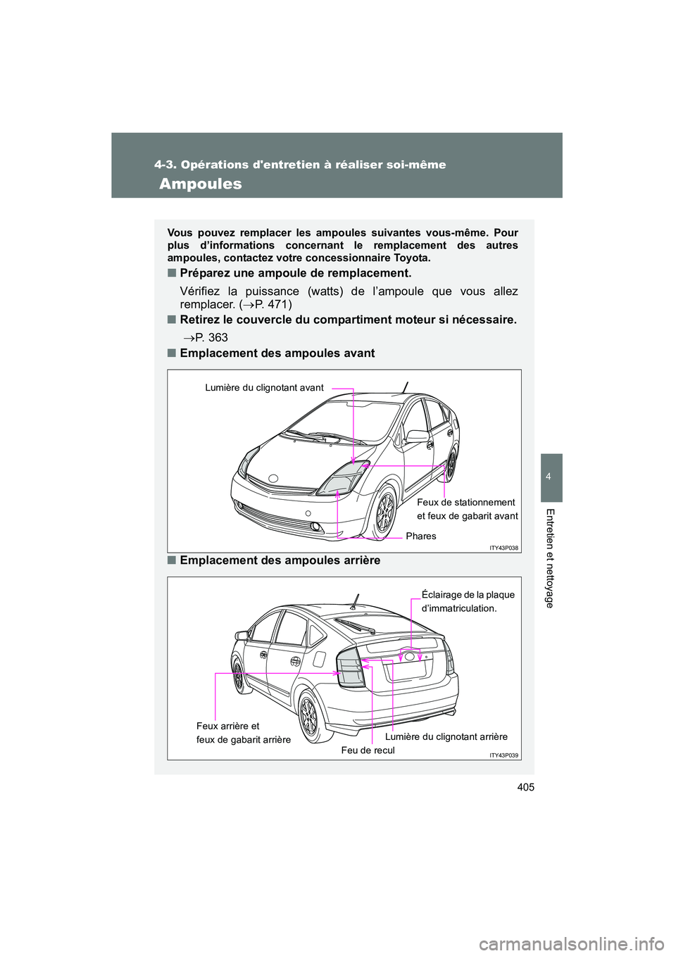 TOYOTA PRIUS 2009  Manuel du propriétaire (in French) 405
4-3. Opérations dentretien à réaliser soi-même
4
Entretien et nettoyage
PRIUS_D_(OM47614D)
 Ampoules
Vous pouvez remplacer les ampoules suivantes vous-même. Pour
plus d’informations concer