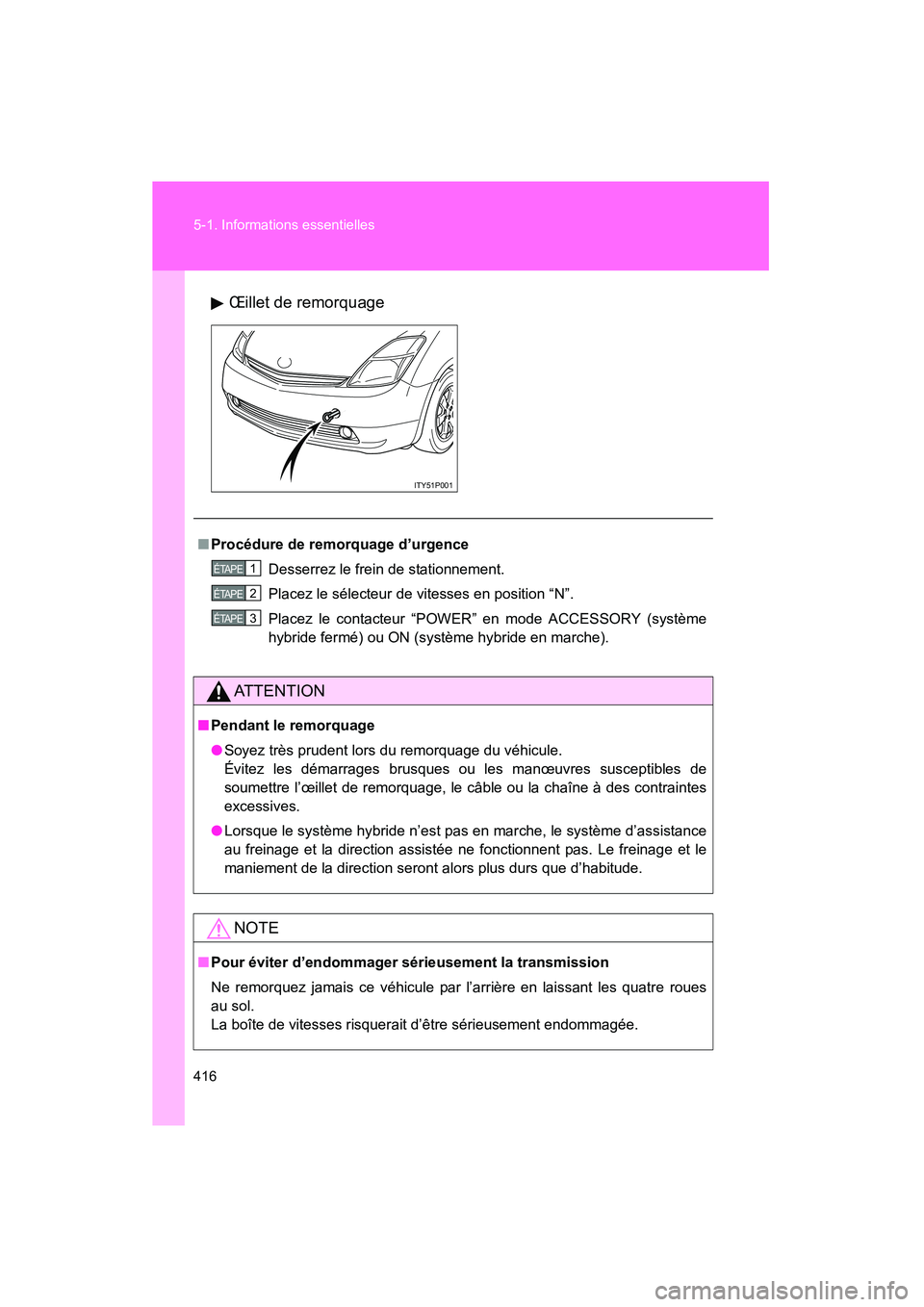 TOYOTA PRIUS 2009  Manuel du propriétaire (in French) 416 5-1. Informations essentielles
PRIUS_D_(OM47614D)Œillet de remorquage
ITY51P001
■
Procédure de remorquage d’urgence
Desserrez le frein de stationnement.
Placez le sélecteur de vitesses en p