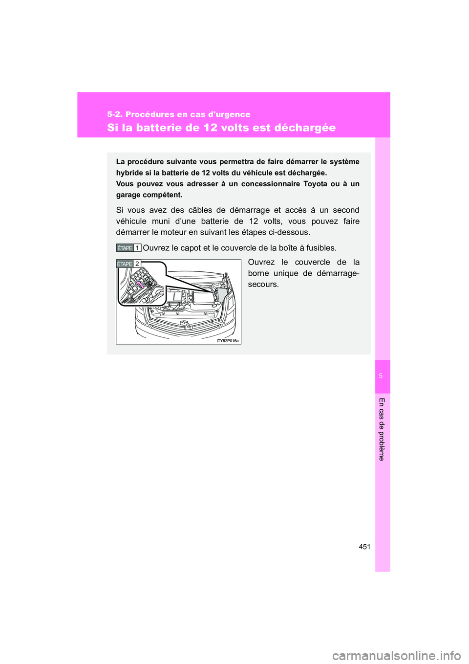 TOYOTA PRIUS 2009  Manuel du propriétaire (in French) 5
En cas de problème
451
5-2. Procédures en cas durgence
PRIUS_D_(OM47614D)
Si la batterie de 12 volts est déchargée
La procédure suivante vous permettra de faire démarrer le système
hybride s
