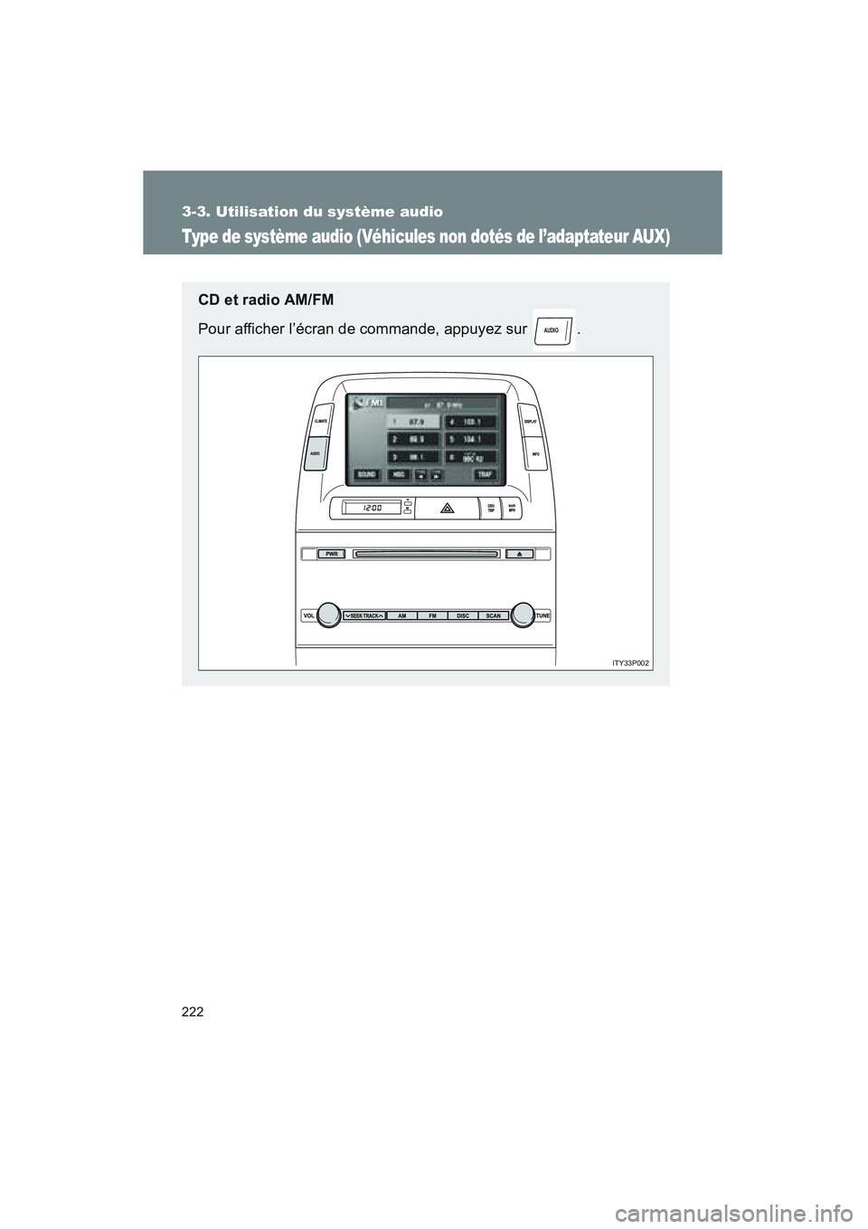 TOYOTA PRIUS 2008  Manuel du propriétaire (in French) 222
3-3. Utilisation du système audio
PRIUS_D_(L/O_0708)
Type de système audio (Véhicules non dotés de l’adaptateur AUX)
CD et radio AM/FM
Pour afficher l’écran de commande, appuyez sur  .
AU