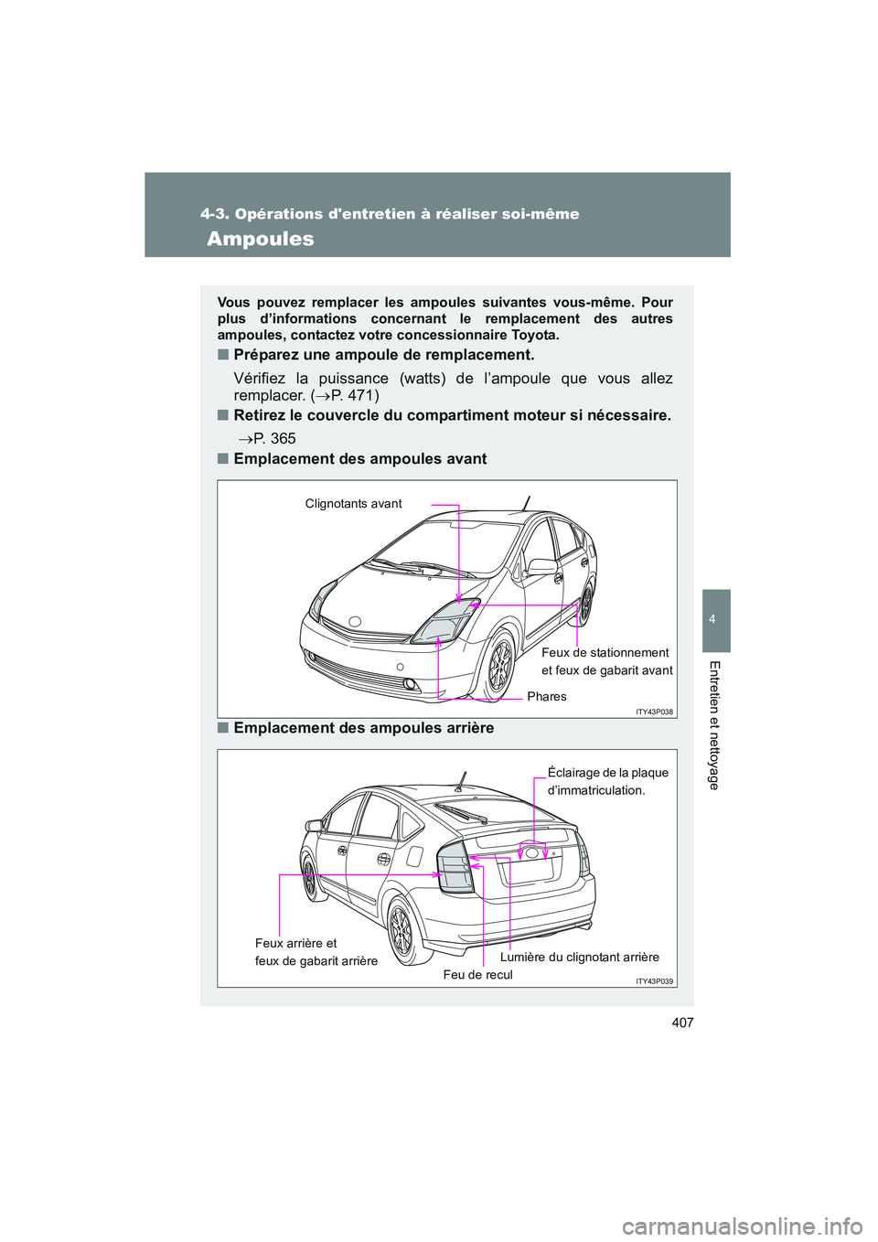 TOYOTA PRIUS 2008  Manuel du propriétaire (in French) 407
4-3. Opérations dentretien à réaliser soi-même
4
Entretien et nettoyage
PRIUS_D_(L/O_0708)
 Ampoules
Vous pouvez remplacer les ampoules suivantes vous-même. Pour
plus d’informations concer