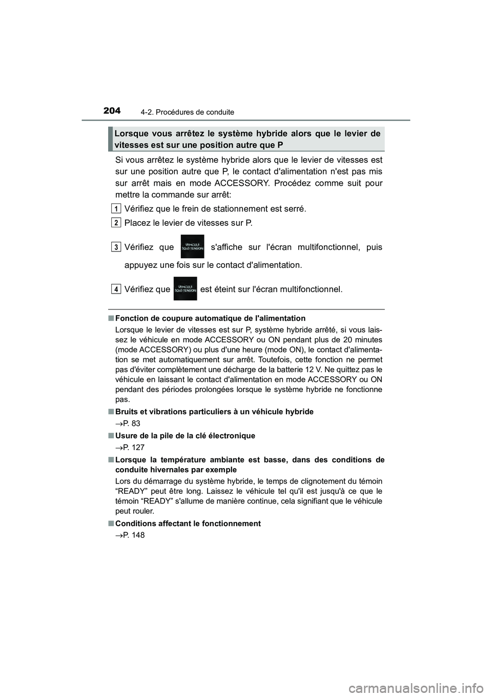 TOYOTA PRIUS C 2020 Manuel du propriétaire (in French) 2044-2. Procédures de conduite
PRIUS c_D
Si vous arrêtez le système hybride alors que le levier de vitesses est
sur une position autre que P, le contact dalimentation nest pas mis
sur arrêt mais TOYOTA PRIUS C 2020 Manuel du propriétaire (in French) 2044-2. Procédures de conduite
PRIUS c_D
Si vous arrêtez le système hybride alors que le levier de vitesses est
sur une position autre que P, le contact dalimentation nest pas mis
sur arrêt mais