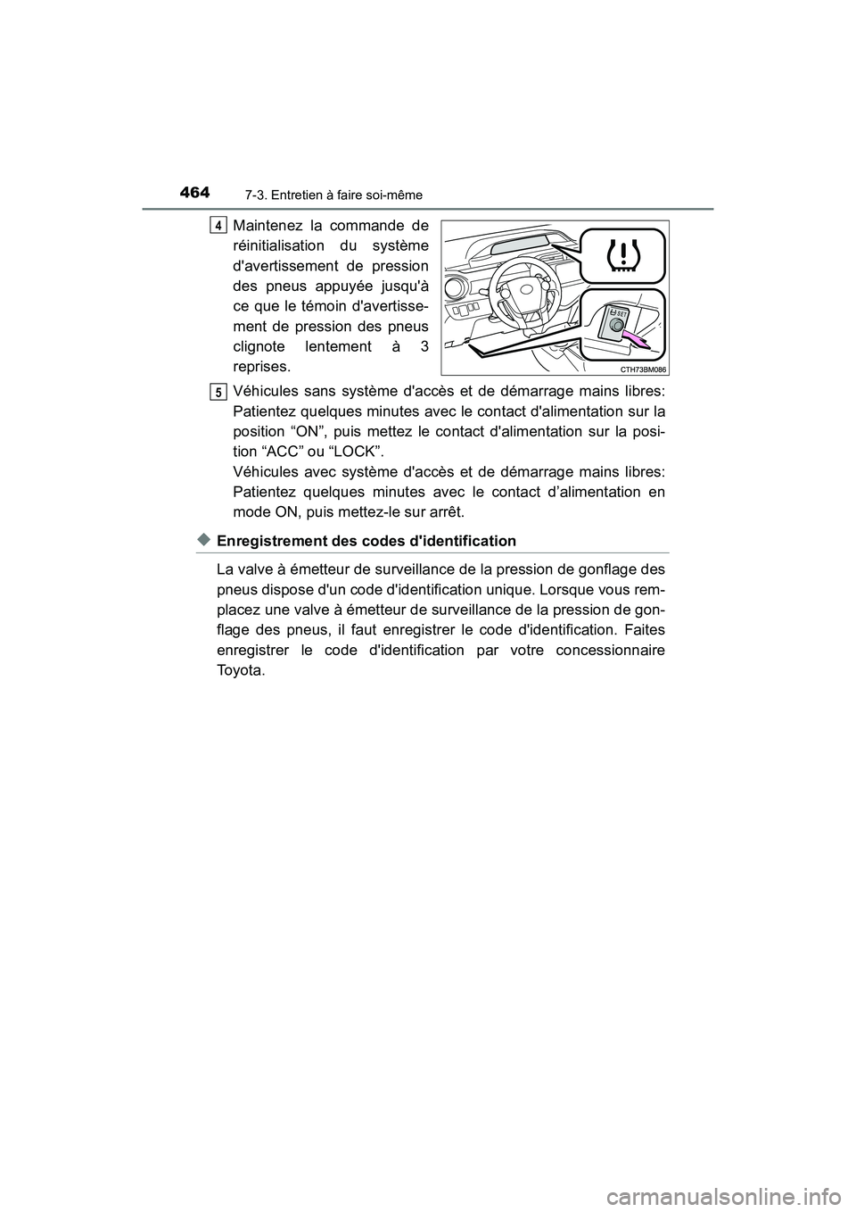 TOYOTA PRIUS C 2020  Manuel du propriétaire (in French) 4647-3. Entretien à faire soi-même
PRIUS c_D
Maintenez la commande de
réinitialisation du système
davertissement de pression
des pneus appuyée jusquà
ce que le témoin davertisse-
ment de pre
