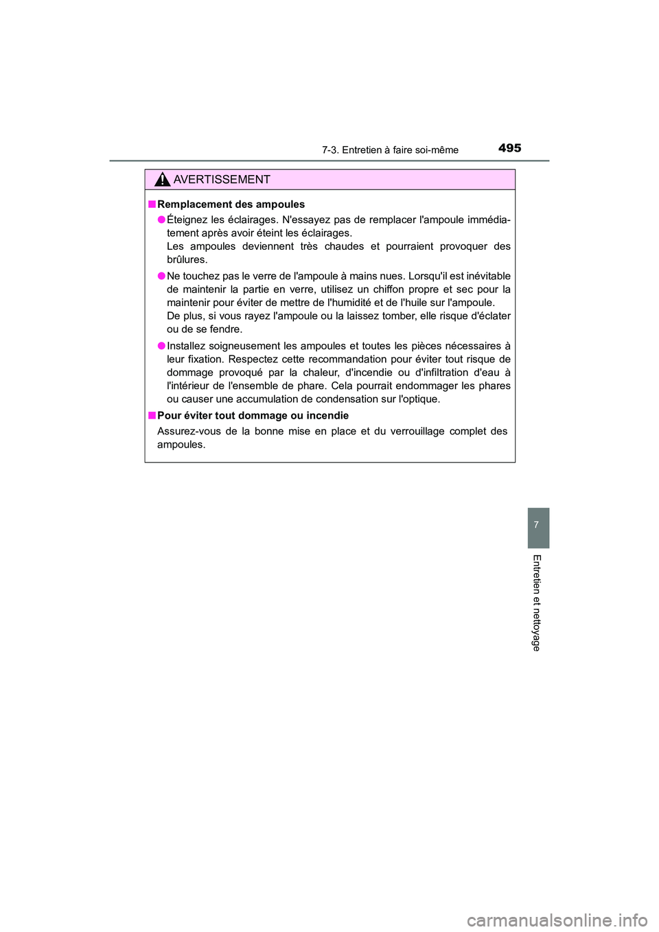 TOYOTA PRIUS C 2020  Manuel du propriétaire (in French) 4957-3. Entretien à faire soi-même
7
Entretien et nettoyage
PRIUS c_D
AVERTISSEMENT
■Remplacement des ampoules
●Éteignez les éclairages. Nessayez pas de remplacer lampoule immédia-
tement a
