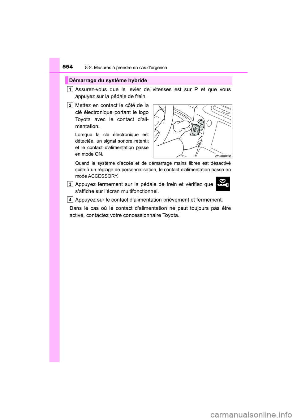 TOYOTA PRIUS C 2020 Manuel du propriétaire (in French) 5548-2. Mesures à prendre en cas durgence
PRIUS c_D
Assurez-vous que le levier de vitesses est sur P et que vous
appuyez sur la pédale de frein.
Mettez en contact le côté de la
clé électronique TOYOTA PRIUS C 2020 Manuel du propriétaire (in French) 5548-2. Mesures à prendre en cas durgence
PRIUS c_D
Assurez-vous que le levier de vitesses est sur P et que vous
appuyez sur la pédale de frein.
Mettez en contact le côté de la
clé électronique