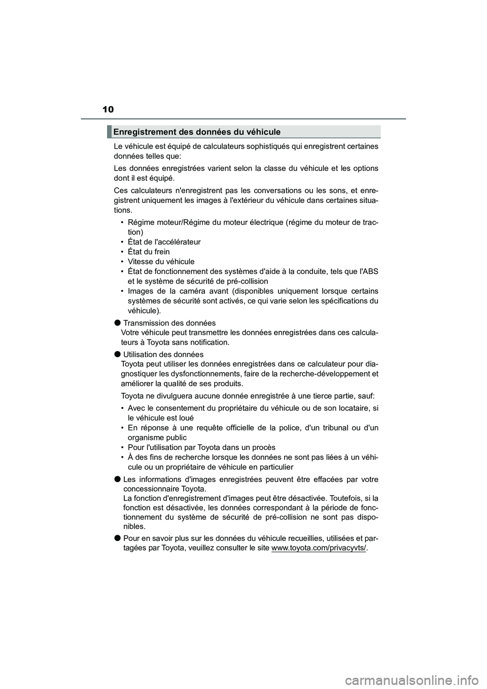 TOYOTA PRIUS C 2019  Manuel du propriétaire (in French) 10
PRIUS c_DLe véhicule est équipé de calculateurs sophistiqués qui enregistrent certaines
données telles que:
Les données enregistrées varient selon la classe du véhicule et les options
dont 