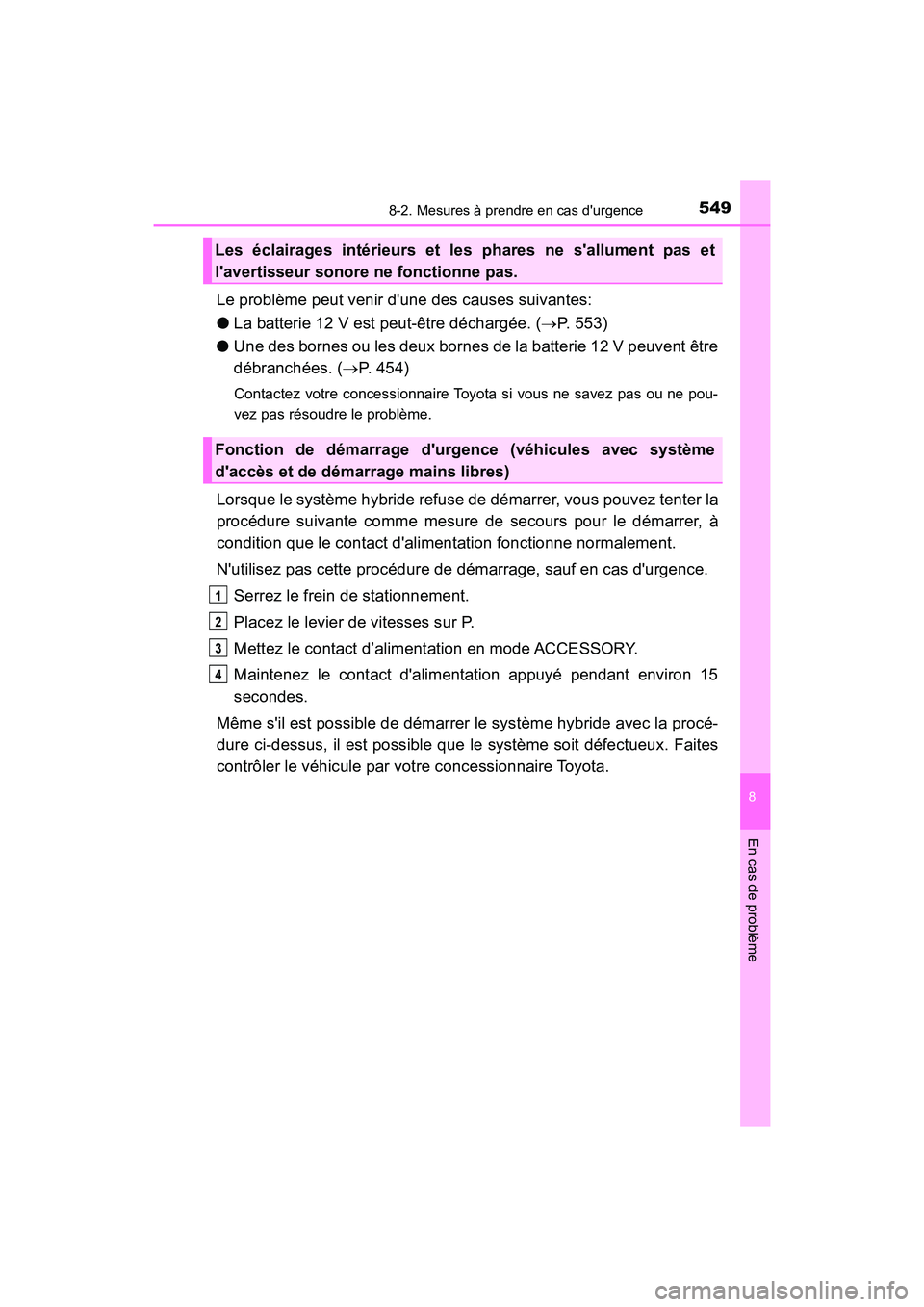 TOYOTA PRIUS C 2019  Manuel du propriétaire (in French) 5498-2. Mesures à prendre en cas durgence
8
En cas de problème
PRIUS c_D
Le problème peut venir dune des causes suivantes:
●La batterie 12 V est peut-être déchargée. ( P. 553)
● Une des