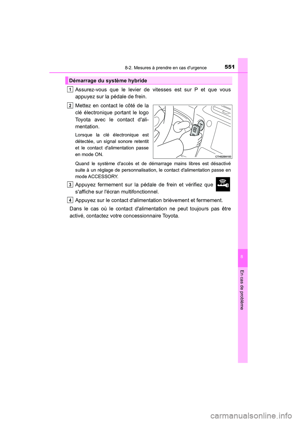 TOYOTA PRIUS C 2019  Manuel du propriétaire (in French) 5518-2. Mesures à prendre en cas durgence
8
En cas de problème
PRIUS c_D
Assurez-vous que le levier de vitesses est sur P et que vous
appuyez sur la pédale de frein.
Mettez en contact le côté de