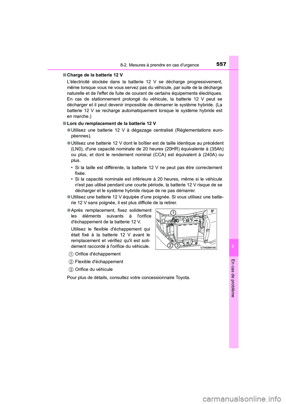 TOYOTA PRIUS C 2019  Manuel du propriétaire (in French) 5578-2. Mesures à prendre en cas durgence
8
En cas de problème
PRIUS c_D■
Charge de la batterie 12 V
Lélectricité stockée dans la batterie 12 V se décharge progressivement,
même lorsque vou