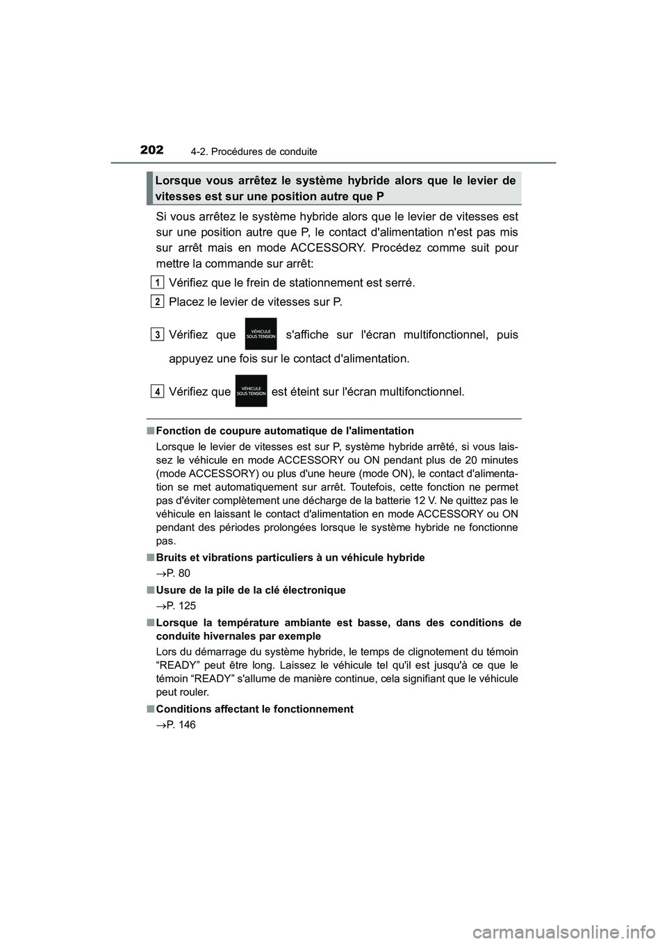TOYOTA PRIUS C 2018  Manuel du propriétaire (in French) 2024-2. Procédures de conduite
PRIUS c_D (OM52G95D)
Si vous arrêtez le système hybride alors que le levier de vitesses est 
sur une position autre que P, le contact dalimentation nest pas mis
sur