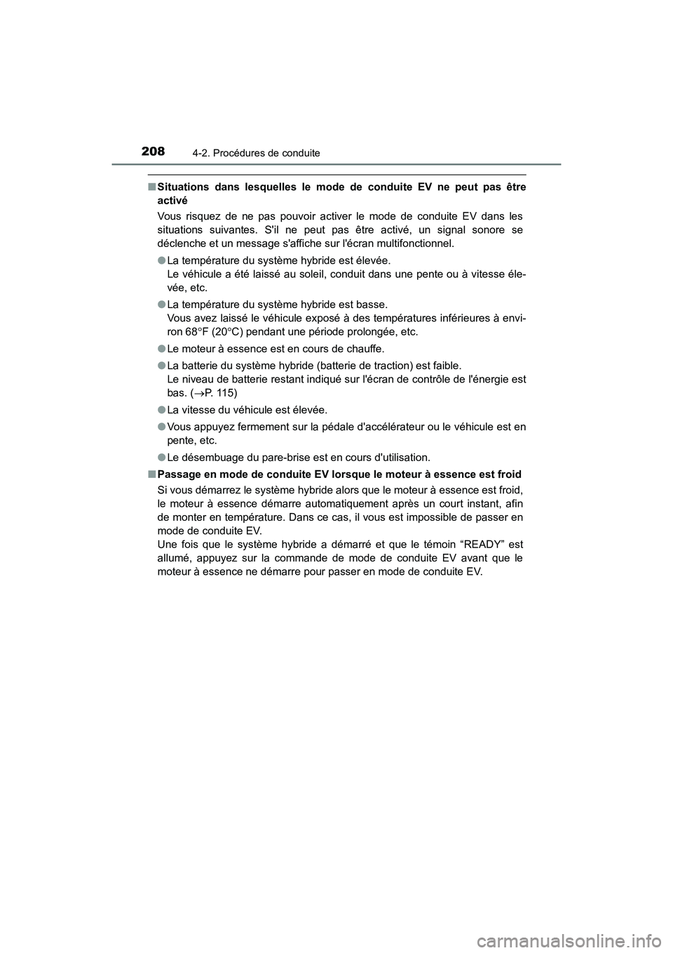 TOYOTA PRIUS C 2018  Manuel du propriétaire (in French) 2084-2. Procédures de conduite
PRIUS c_D (OM52G95D)
■Situations dans lesquelles le mode de conduite EV ne peut pas être 
activé 
Vous risquez de ne pas pouvoir activer le mode de conduite EV dans