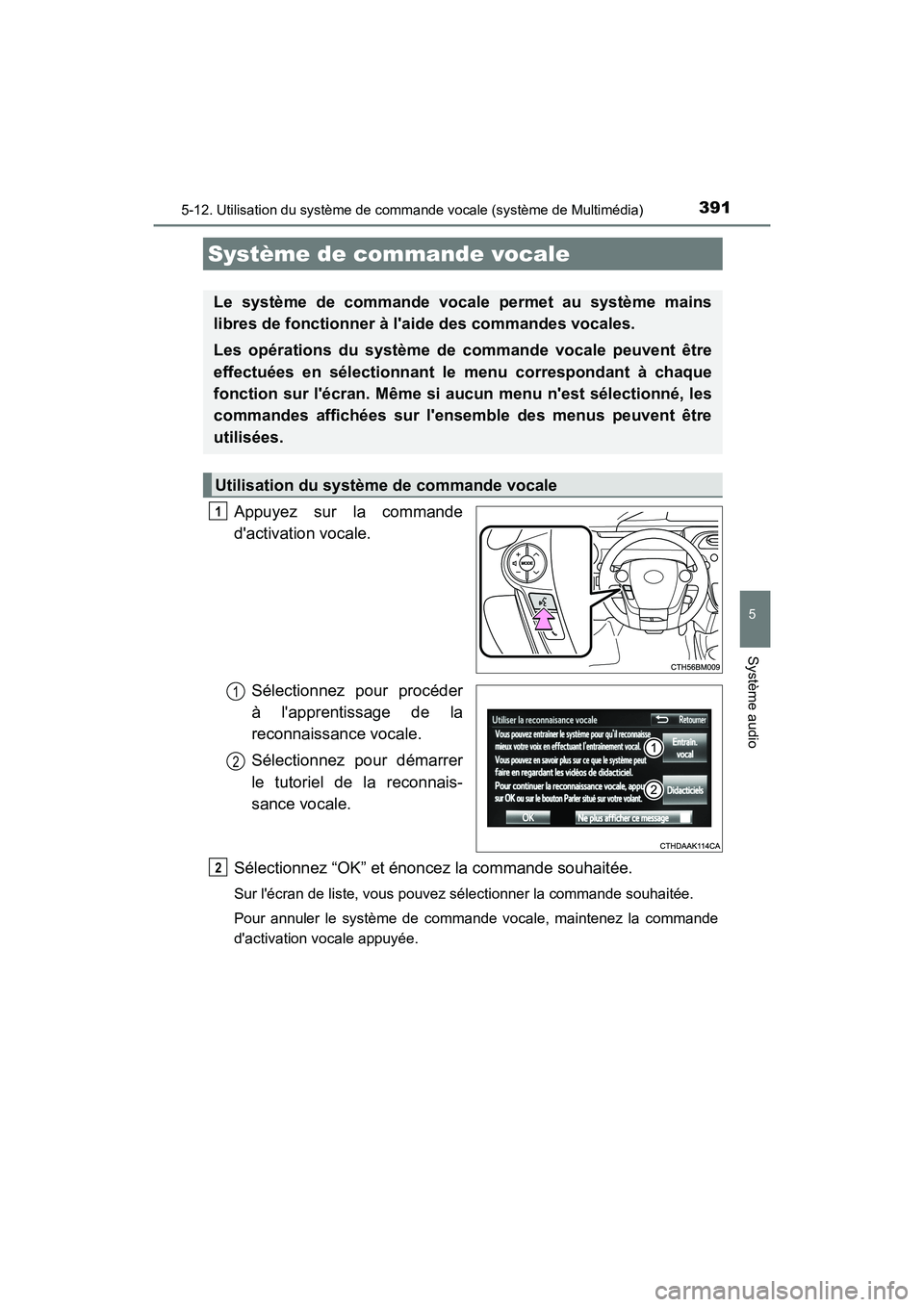 TOYOTA PRIUS C 2018  Manuel du propriétaire (in French) 391
PRIUS c_D (OM52G95D)
5
Système audio
5-12. Utilisation du système de commande vocale (système de Multimédia)
Appuyez sur la commande 
dactivation vocale. 
Sélectionnez pour procéder 
à la