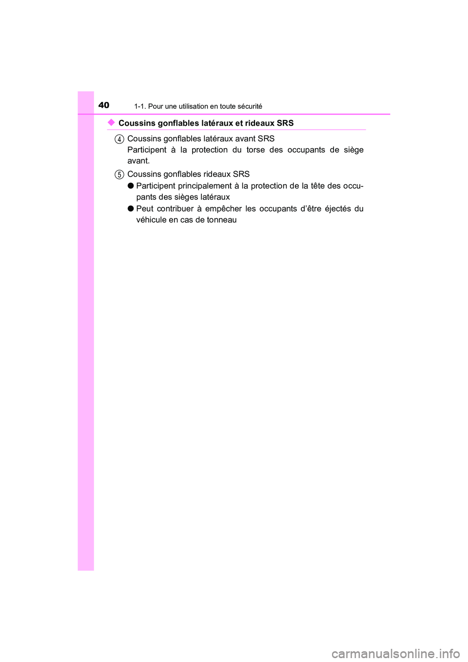 TOYOTA PRIUS C 2018  Manuel du propriétaire (in French) 401-1. Pour une utilisation en toute sécurité
PRIUS c_D (OM52G95D)
◆Coussins gonflables latéraux et rideaux SRS 
Coussins gonflables  latéraux avant SRS  
Participent à la protection du  torse 