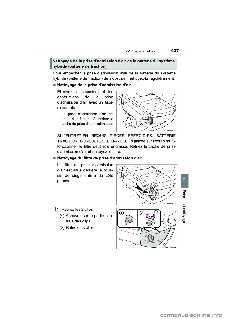 TOYOTA PRIUS C 2018 Manuel du propriétaire (in French) 4277-1. Entretien et soin
7
Entretien et nettoyage
PRIUS c_D (OM52G95D)
Pour empêcher la prise dadmission dair de la batterie du système
hybride (batterie de traction) de s obstruer, nettoyez-la TOYOTA PRIUS C 2018 Manuel du propriétaire (in French) 4277-1. Entretien et soin
7
Entretien et nettoyage
PRIUS c_D (OM52G95D)
Pour empêcher la prise dadmission dair de la batterie du système
hybride (batterie de traction) de s obstruer, nettoyez-la