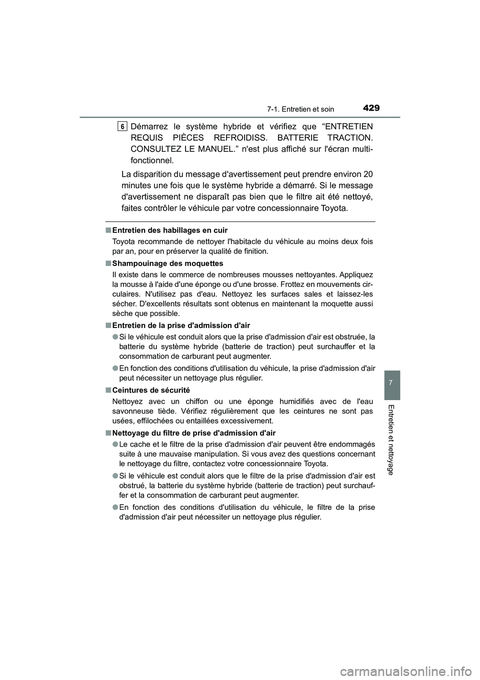 TOYOTA PRIUS C 2018  Manuel du propriétaire (in French) 4297-1. Entretien et soin
7
Entretien et nettoyage
PRIUS c_D (OM52G95D)
Démarrez le système hybride et vérifiez que “ENTRETIEN 
REQUIS PIÈCES REFROIDISS. BATTERIE TRACTION. 
CONSULTEZ LE MANUEL.