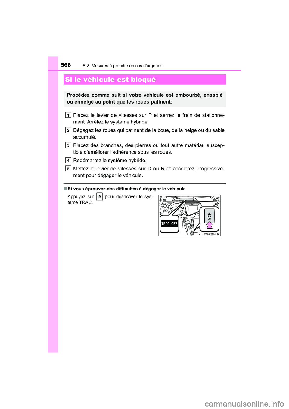 TOYOTA PRIUS C 2018 Manuel du propriétaire (in French) 5688-2. Mesures à prendre en cas durgence
PRIUS c_D (OM52G95D)
Placez le levier de vitesses sur P et serrez le frein de stationne-
ment. Arrêtez le système hybride.
Dégagez les roues qui patine TOYOTA PRIUS C 2018 Manuel du propriétaire (in French) 5688-2. Mesures à prendre en cas durgence
PRIUS c_D (OM52G95D)
Placez le levier de vitesses sur P et serrez le frein de stationne-
ment. Arrêtez le système hybride.
Dégagez les roues qui patine