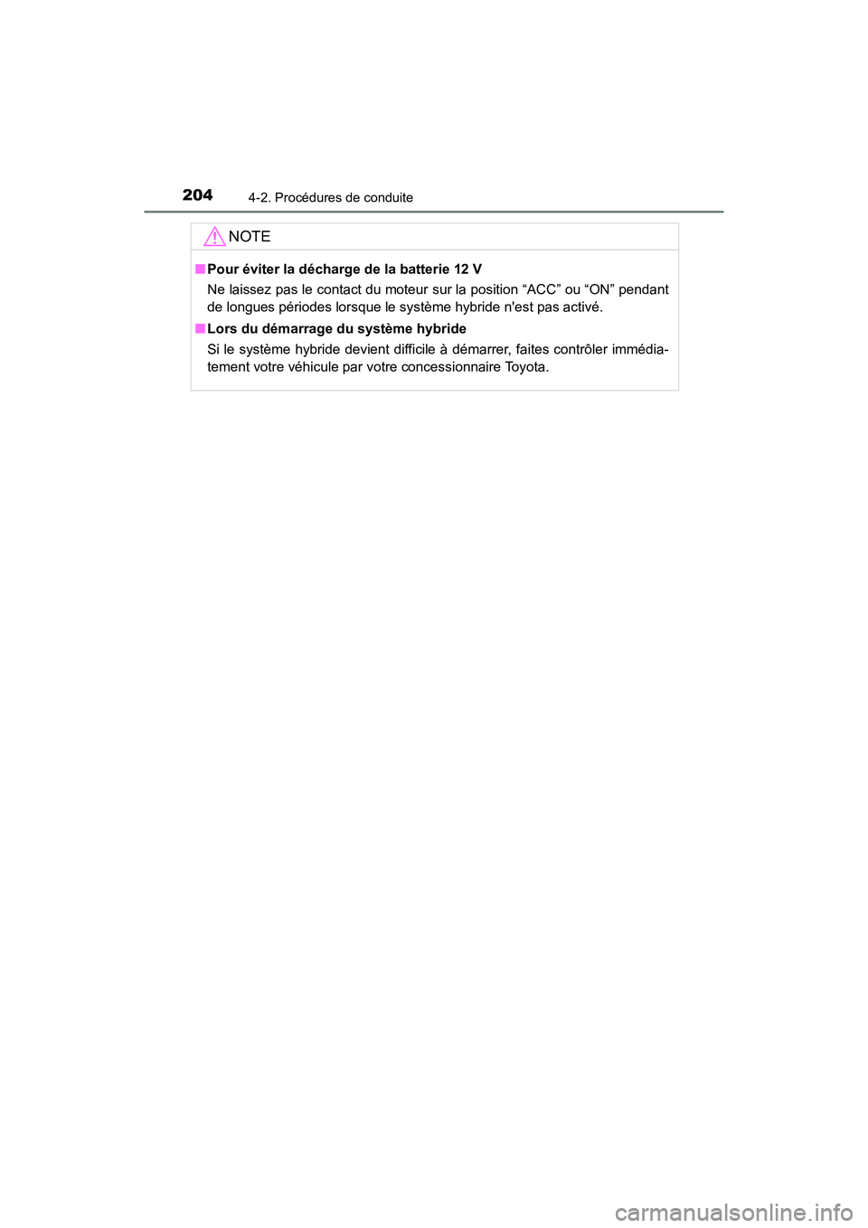 TOYOTA PRIUS C 2017 Manuel du propriétaire (in French) 2044-2. Procédures de conduite
PRIUS c_D (OM52J11D)
NOTE
■Pour éviter la décharge de la batterie 12 V
Ne laissez pas le contact du moteur sur la position “ACC” ou “ON” pendant
de longues TOYOTA PRIUS C 2017 Manuel du propriétaire (in French) 2044-2. Procédures de conduite
PRIUS c_D (OM52J11D)
NOTE
■Pour éviter la décharge de la batterie 12 V
Ne laissez pas le contact du moteur sur la position “ACC” ou “ON” pendant
de longues