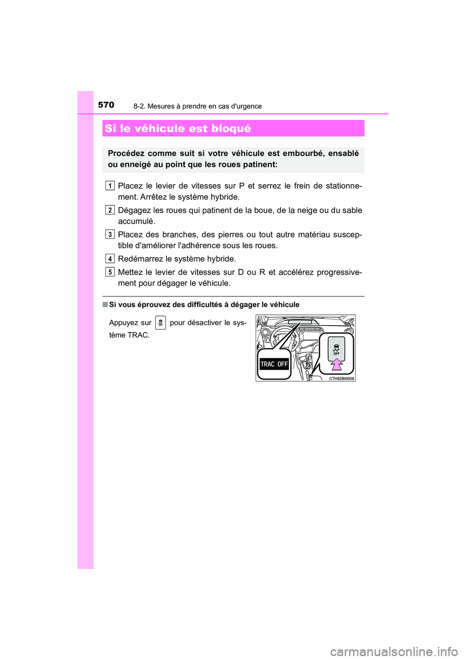 TOYOTA PRIUS C 2017 Manuel du propriétaire (in French) 5708-2. Mesures à prendre en cas durgence
PRIUS c_D (OM52J11D)
Placez le levier de vitesses sur P et serrez le frein de stationne-
ment. Arrêtez le système hybride.
Dégagez les roues qui patinent TOYOTA PRIUS C 2017 Manuel du propriétaire (in French) 5708-2. Mesures à prendre en cas durgence
PRIUS c_D (OM52J11D)
Placez le levier de vitesses sur P et serrez le frein de stationne-
ment. Arrêtez le système hybride.
Dégagez les roues qui patinent
