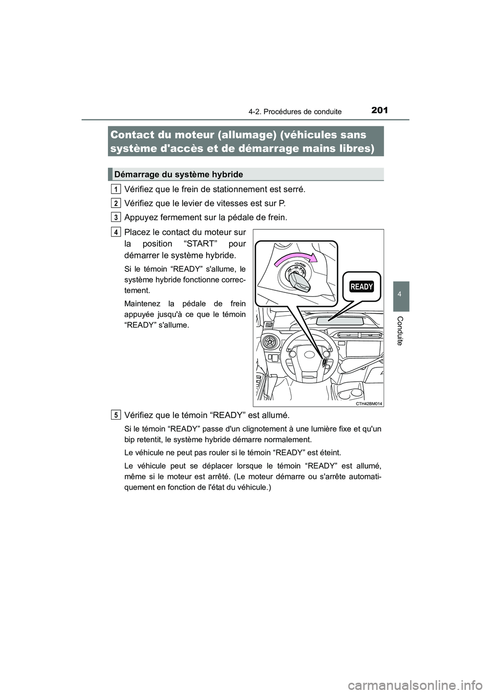 TOYOTA PRIUS C 2016 Manuel du propriétaire (in French) 201
4
Conduite
PRIUS c_D (OM52F96D)
4-2. Procédures de conduite
Vérifiez que le frein de stationnement est serré.
Vérifiez que le levier de vitesses est sur P.
Appuyez fermement sur la pédale d TOYOTA PRIUS C 2016 Manuel du propriétaire (in French) 201
4
Conduite
PRIUS c_D (OM52F96D)
4-2. Procédures de conduite
Vérifiez que le frein de stationnement est serré.
Vérifiez que le levier de vitesses est sur P.
Appuyez fermement sur la pédale d