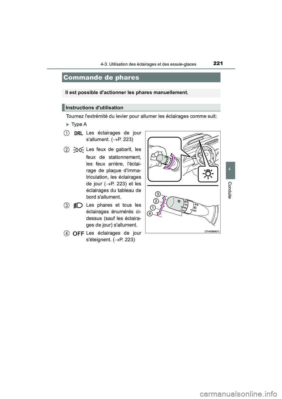TOYOTA PRIUS C 2016  Manuel du propriétaire (in French) 221
4
Conduite
PRIUS c_D (OM52F96D)
4-3. Utilisation des éclairages et des essuie-glaces
Tournez lextrémité du levier pour allumer les éclairages comme suit:
�XType ALes éclairages de jour
sall