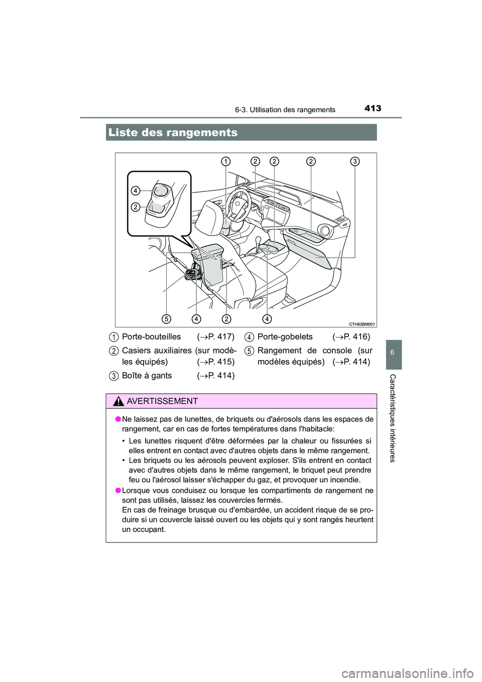 TOYOTA PRIUS C 2016  Manuel du propriétaire (in French) 413
6
Caractéristiques intérieures
PRIUS c_D (OM52F96D)
6-3. Utilisation des rangements
Liste des rangements
Porte-bouteilles (→P. 417)
Casiers auxiliaires (sur modè-
les équipés) ( →P. 415)

