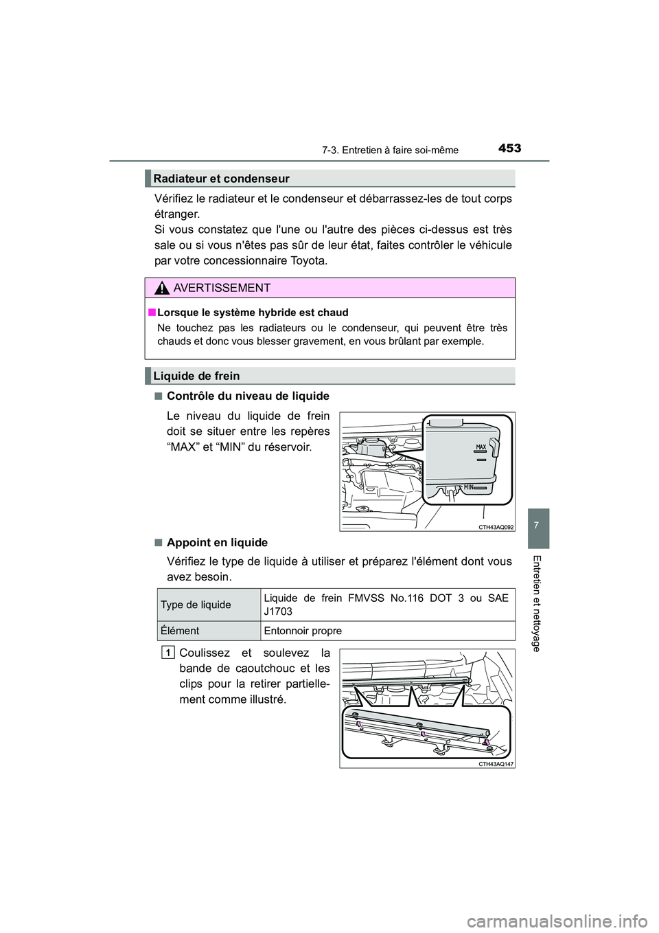 TOYOTA PRIUS C 2016  Manuel du propriétaire (in French) 4537-3. Entretien à faire soi-même
7
Entretien et nettoyage
PRIUS c_D (OM52F96D)
Vérifiez le radiateur et le condenseur et débarrassez-les de tout corps
étranger. 
Si vous constatez que lune ou 