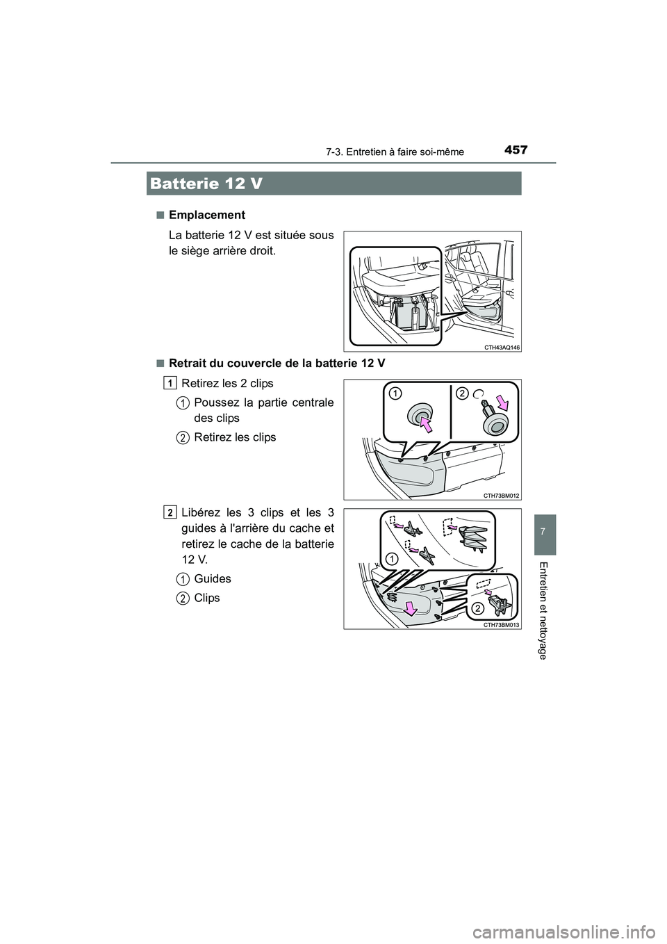 TOYOTA PRIUS C 2016  Manuel du propriétaire (in French) 4577-3. Entretien à faire soi-même
7
Entretien et nettoyage
PRIUS c_D (OM52F96D)■
Emplacement
La batterie 12 V est située sous
le siège arrière droit.
■Retrait du couvercle de la batterie 12 