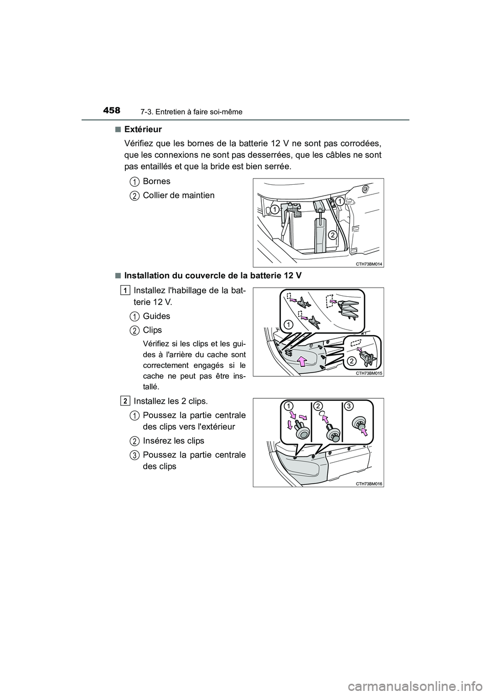 TOYOTA PRIUS C 2016  Manuel du propriétaire (in French) 4587-3. Entretien à faire soi-même
PRIUS c_D (OM52F96D)■
Extérieur
Vérifiez que les bornes de la batterie 12 V ne sont pas corrodées,
que les connexions ne sont pas desserrées, que les câbles