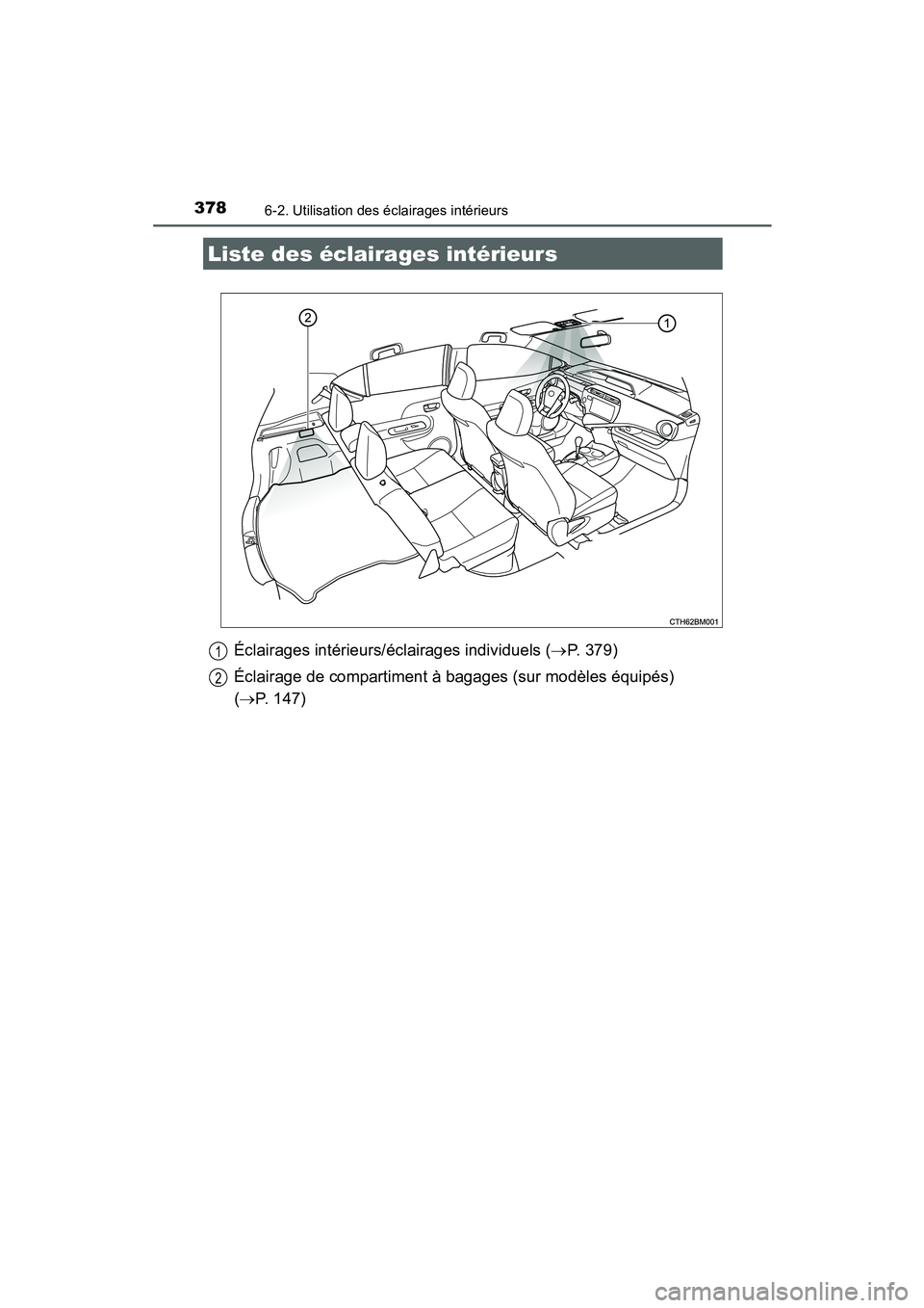TOYOTA PRIUS C 2015  Manuel du propriétaire (in French) 378
PRIUS c_D (OM52F72D)
6-2. Utilisation des éclairages intérieurs
Éclairages intérieurs/éclairages individuels (→P. 379)
Éclairage de compartiment à bagages (sur modèles équipés) 
(→ P