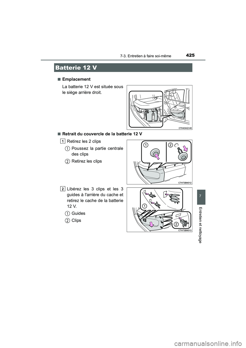 TOYOTA PRIUS C 2015  Manuel du propriétaire (in French) 4257-3. Entretien à faire soi-même
7
Entretien et nettoyage
PRIUS c_D (OM52F72D)■
Emplacement
La batterie 12 V est située sous
le siège arrière droit.
■Retrait du couvercle de la batterie 12 