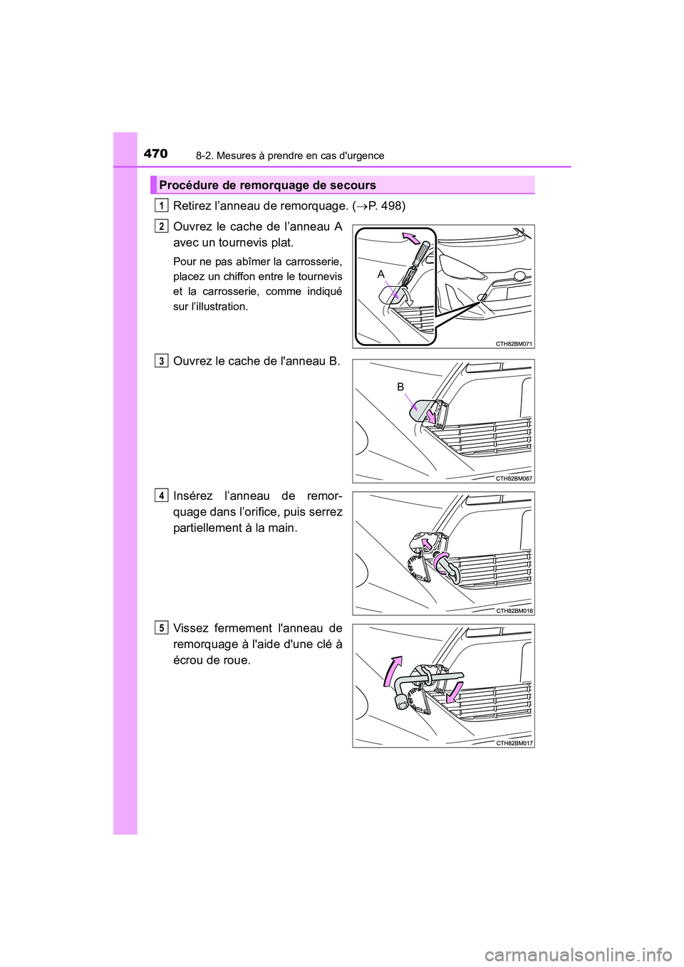 TOYOTA PRIUS C 2015  Manuel du propriétaire (in French) 4708-2. Mesures à prendre en cas durgence
PRIUS c_D (OM52F72D)
Retirez l’anneau de remorquage. (→P. 498)
Ouvrez le cache de l’anneau A
avec un tournevis plat.
Pour ne pas abîmer la carrosseri