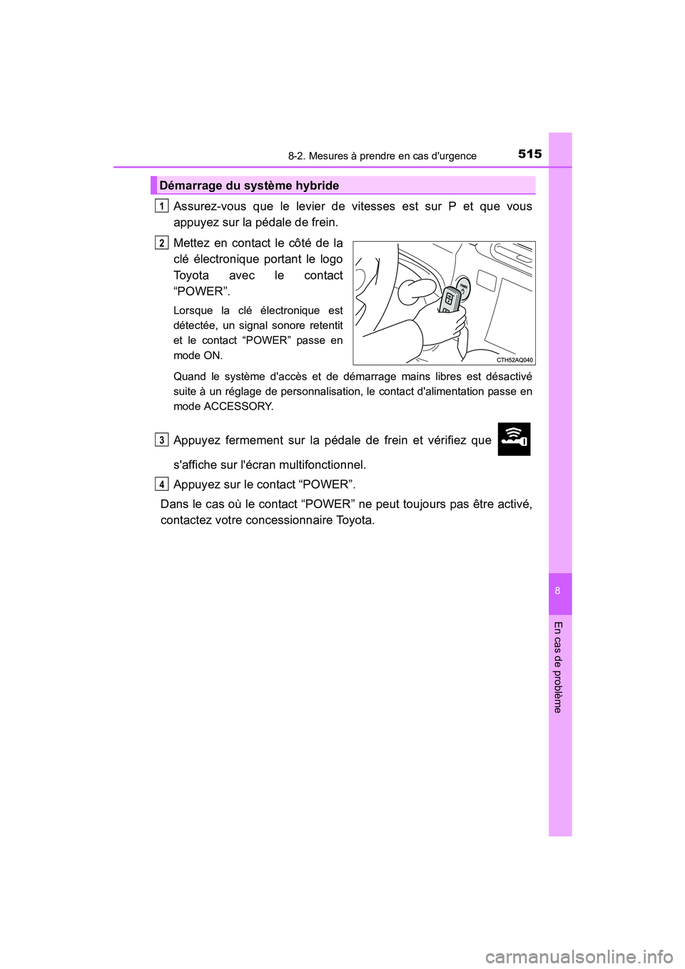 TOYOTA PRIUS C 2015 Manuel du propriétaire (in French) 5158-2. Mesures à prendre en cas durgence
8
En cas de problème
PRIUS c_D (OM52F72D)
Assurez-vous que le levier de vitesses est sur P et que vous
appuyez sur la pédale de frein.
Mettez en contact l TOYOTA PRIUS C 2015 Manuel du propriétaire (in French) 5158-2. Mesures à prendre en cas durgence
8
En cas de problème
PRIUS c_D (OM52F72D)
Assurez-vous que le levier de vitesses est sur P et que vous
appuyez sur la pédale de frein.
Mettez en contact l