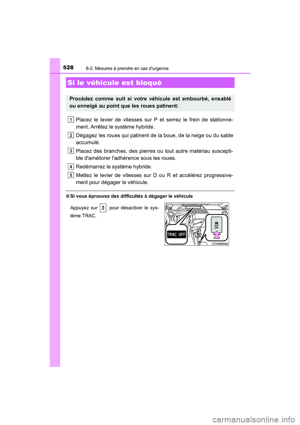 TOYOTA PRIUS C 2015 Manuel du propriétaire (in French) 5288-2. Mesures à prendre en cas durgence
PRIUS c_D (OM52F72D)
Placez le levier de vitesses sur P et serrez le frein de stationne-
ment. Arrêtez le système hybride.
Dégagez les roues qui patinent TOYOTA PRIUS C 2015 Manuel du propriétaire (in French) 5288-2. Mesures à prendre en cas durgence
PRIUS c_D (OM52F72D)
Placez le levier de vitesses sur P et serrez le frein de stationne-
ment. Arrêtez le système hybride.
Dégagez les roues qui patinent