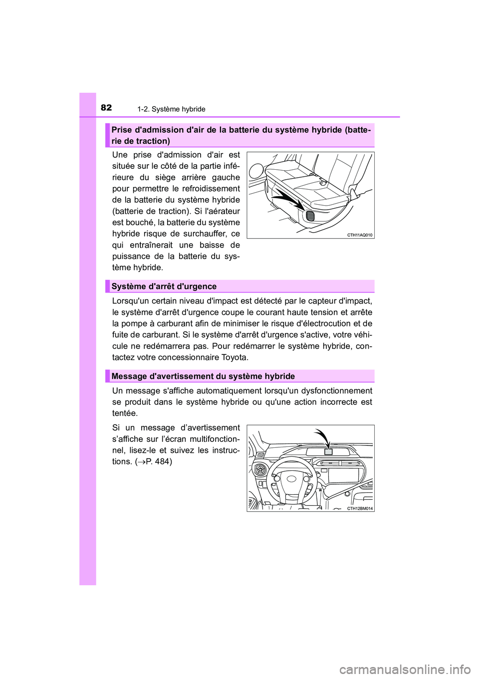 TOYOTA PRIUS C 2015  Manuel du propriétaire (in French) 821-2. Système hybride
PRIUS c_D (OM52F72D)
Une prise dadmission dair est
située sur le côté de la partie infé-
rieure du siège arrière gauche
pour permettre le refroidissement
de la batterie