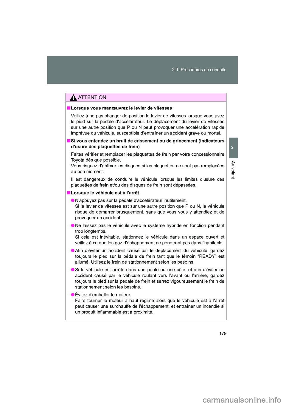 TOYOTA PRIUS C 2014 Manuel du propriétaire (in French) 179
2-1. Procédures de conduite
2
Au volant
PRIUS_C D
AT T E N T I O N
■
Lorsque vous manœuvrez le levier de vitesses
Veillez à ne pas changer de position le levier de vitesses lorsque vous avez
TOYOTA PRIUS C 2014 Manuel du propriétaire (in French) 179
2-1. Procédures de conduite
2
Au volant
PRIUS_C D
AT T E N T I O N
■
Lorsque vous manœuvrez le levier de vitesses
Veillez à ne pas changer de position le levier de vitesses lorsque vous avez
