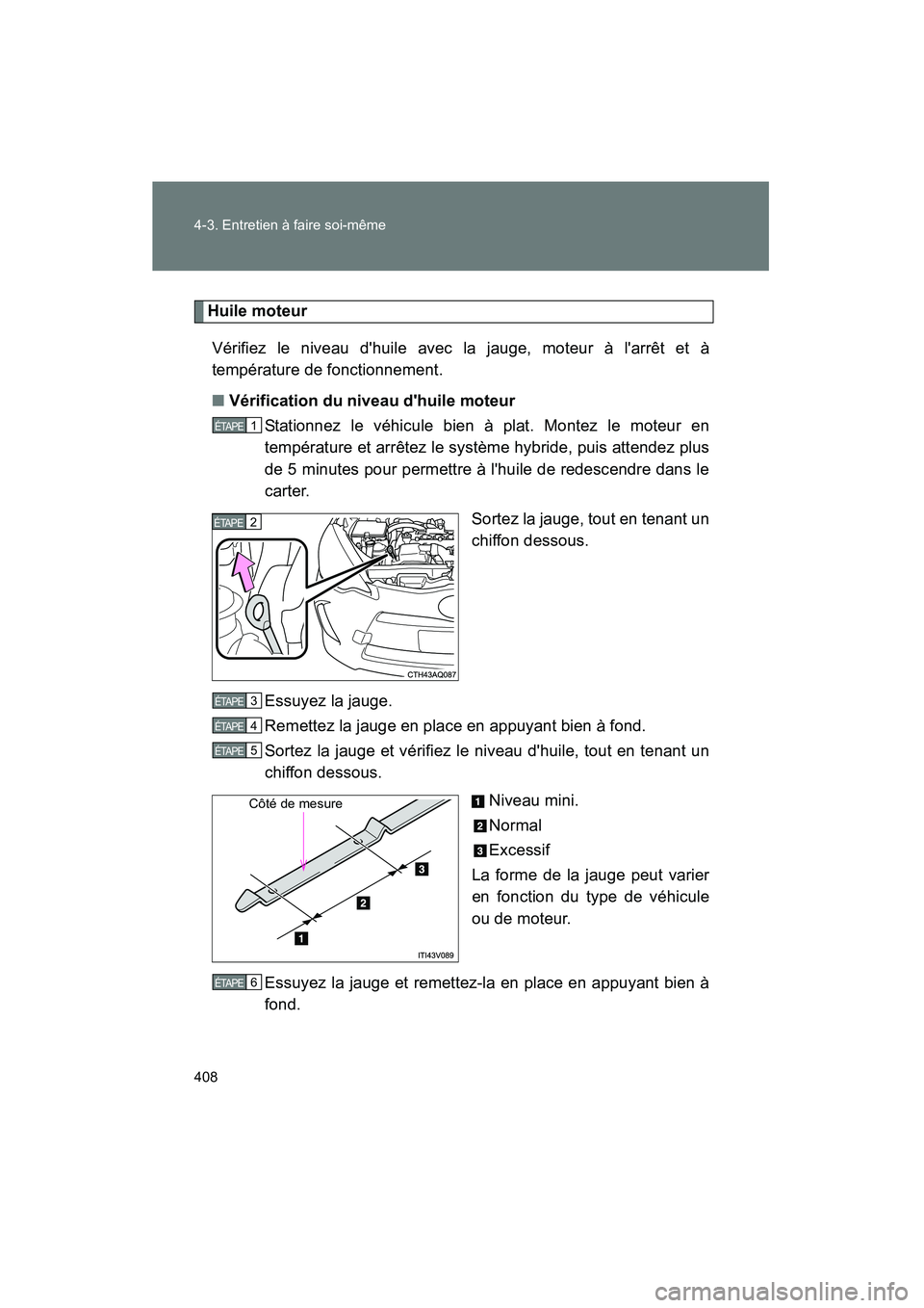 TOYOTA PRIUS C 2014 Manuel du propriétaire (in French) 408 4-3. Entretien à faire soi-même
PRIUS_C D
Huile moteurVérifiez le niveau dhuile avec la jauge, moteur à larrêt et à
température de fonctionnement.
■ Vérification du niveau dhuile mote TOYOTA PRIUS C 2014 Manuel du propriétaire (in French) 408 4-3. Entretien à faire soi-même
PRIUS_C D
Huile moteurVérifiez le niveau dhuile avec la jauge, moteur à larrêt et à
température de fonctionnement.
■ Vérification du niveau dhuile mote