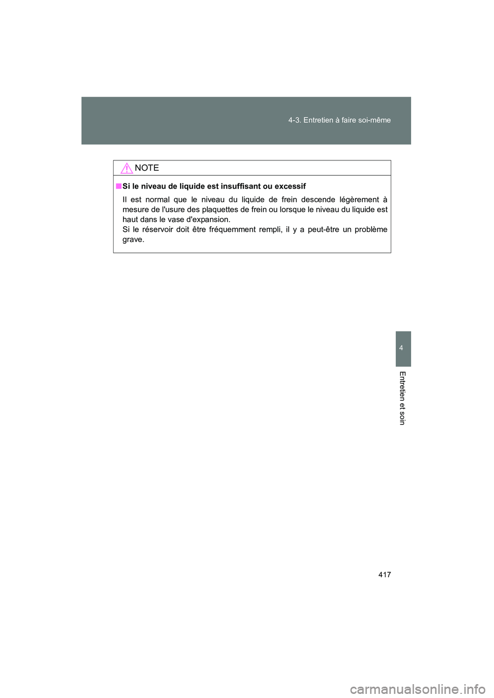 TOYOTA PRIUS C 2014 Manuel du propriétaire (in French) 417
4-3. Entretien à faire soi-même
4
Entretien et soin
PRIUS_C D
NOTE
■
Si le niveau de liquide est insuffisant ou excessif
Il est normal que le niveau du liquide de frein descende légèrement TOYOTA PRIUS C 2014 Manuel du propriétaire (in French) 417
4-3. Entretien à faire soi-même
4
Entretien et soin
PRIUS_C D
NOTE
■
Si le niveau de liquide est insuffisant ou excessif
Il est normal que le niveau du liquide de frein descende légèrement