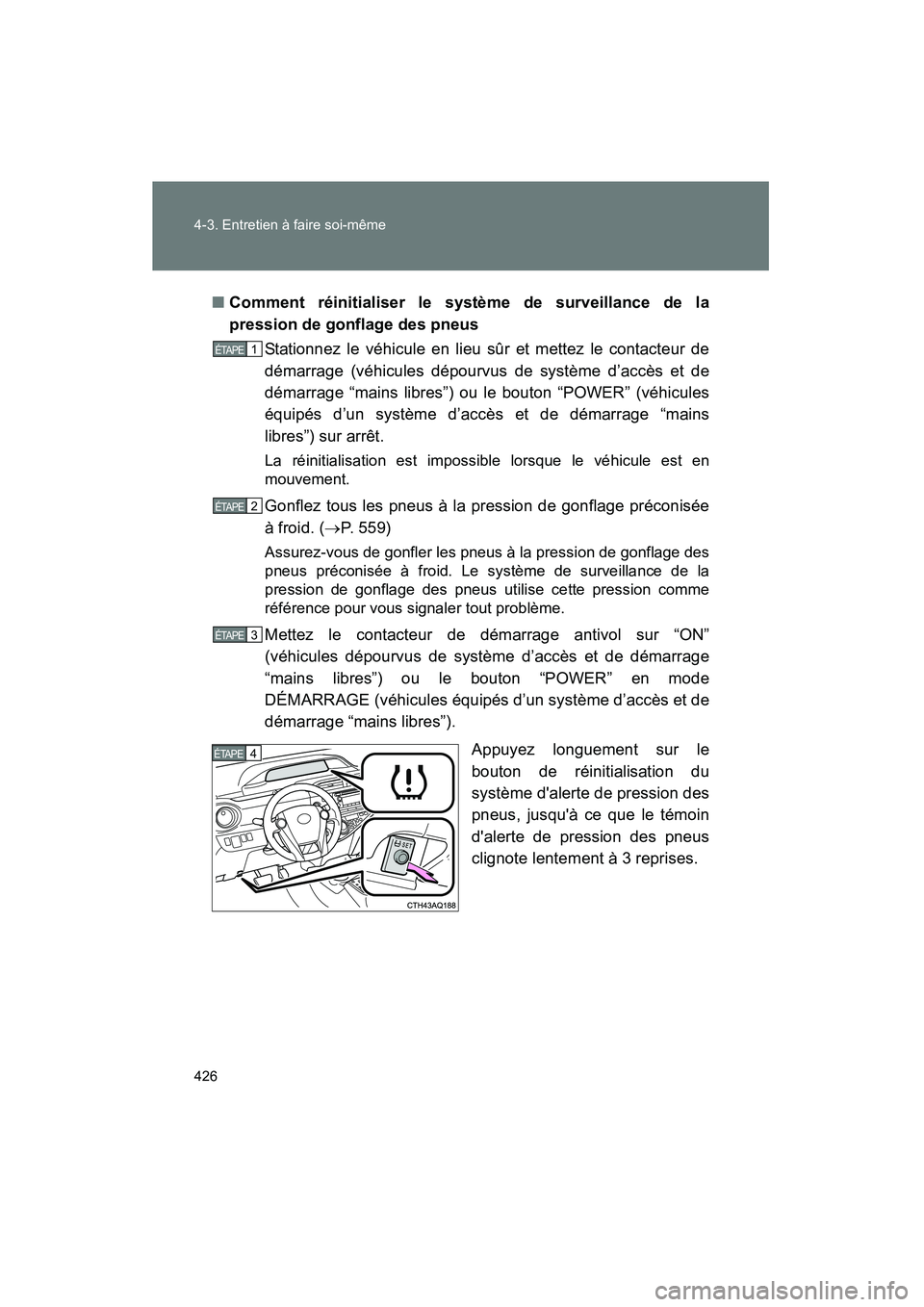 TOYOTA PRIUS C 2014 Manuel du propriétaire (in French) 426 4-3. Entretien à faire soi-même
PRIUS_C D■
Comment réinitialiser le système de surveillance de la
pression de gonflage des pneus
Stationnez le véhicule en lieu sûr et mettez le contacteur TOYOTA PRIUS C 2014 Manuel du propriétaire (in French) 426 4-3. Entretien à faire soi-même
PRIUS_C D■
Comment réinitialiser le système de surveillance de la
pression de gonflage des pneus
Stationnez le véhicule en lieu sûr et mettez le contacteur