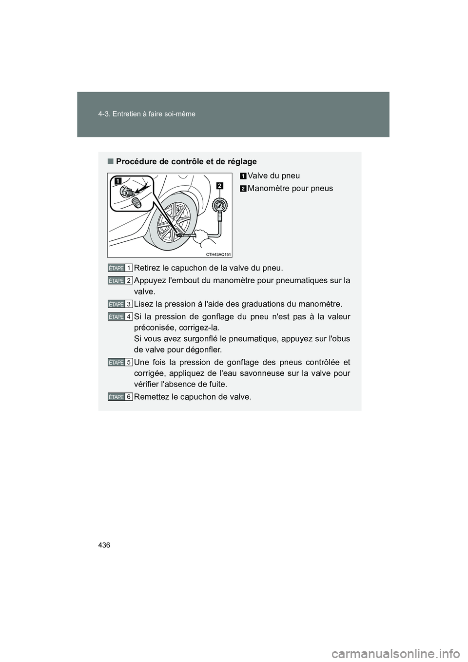 TOYOTA PRIUS C 2014 Manuel du propriétaire (in French) 436 4-3. Entretien à faire soi-même
PRIUS_C D
■Procédure de contrôle et de réglage
Valve du pneu
Manomètre pour pneus
Retirez le capuchon de la valve du pneu.
Appuyez lembout du manomètre po TOYOTA PRIUS C 2014 Manuel du propriétaire (in French) 436 4-3. Entretien à faire soi-même
PRIUS_C D
■Procédure de contrôle et de réglage
Valve du pneu
Manomètre pour pneus
Retirez le capuchon de la valve du pneu.
Appuyez lembout du manomètre po